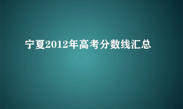 宁夏2012年高考分数线汇总
