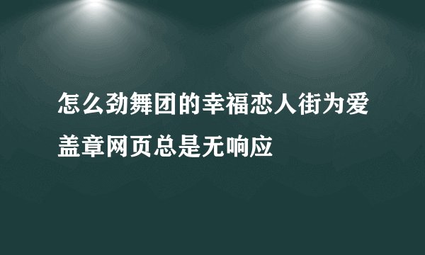 怎么劲舞团的幸福恋人街为爱盖章网页总是无响应
