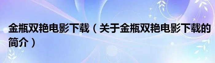 金瓶双艳电影下载（关于金瓶双艳电影下载的简介）