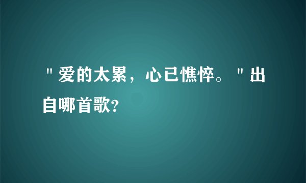 ＂爱的太累，心已憔悴。＂出自哪首歌？