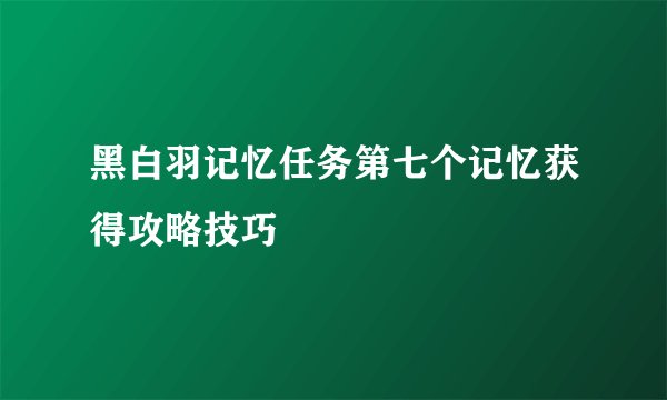黑白羽记忆任务第七个记忆获得攻略技巧
