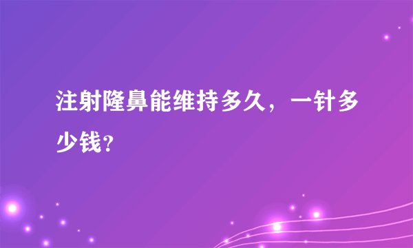 注射隆鼻能维持多久，一针多少钱？