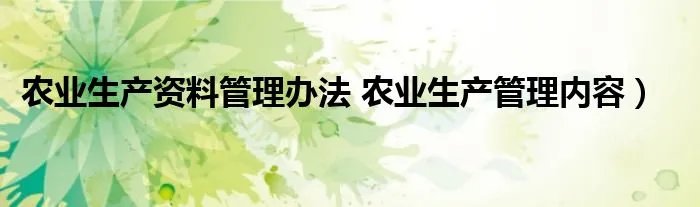 农业生产资料管理办法 农业生产管理内容)
