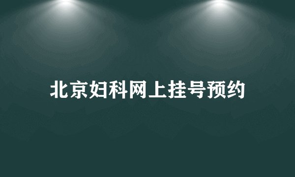 北京妇科网上挂号预约