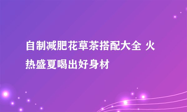 自制减肥花草茶搭配大全 火热盛夏喝出好身材