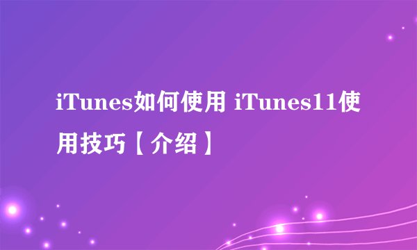 iTunes如何使用 iTunes11使用技巧【介绍】