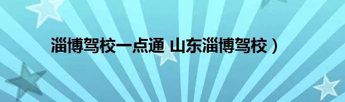 淄博驾校一点通 山东淄博驾校）