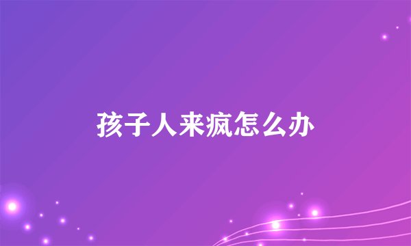 孩子人来疯怎么办