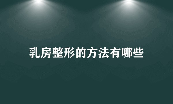 乳房整形的方法有哪些