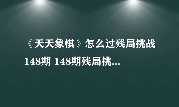 《天天象棋》怎么过残局挑战148期 148期残局挑战过关攻略