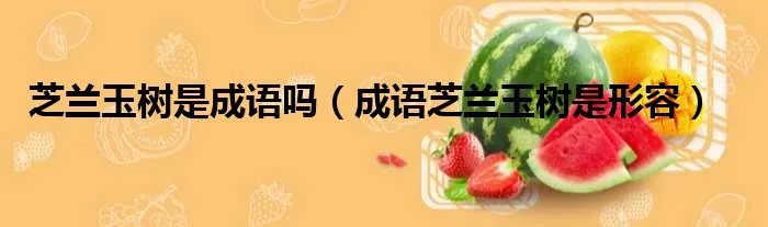 芝兰玉树是成语吗（成语芝兰玉树是形容）