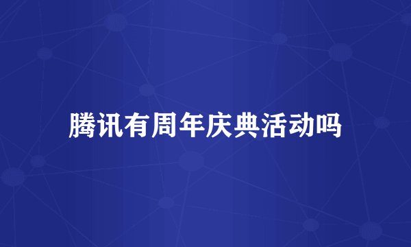 腾讯有周年庆典活动吗