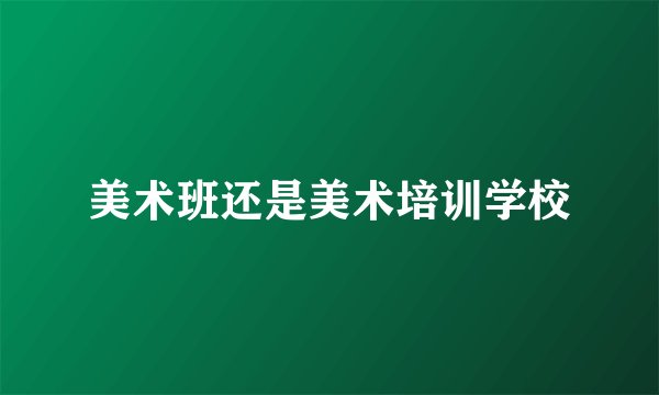 美术班还是美术培训学校