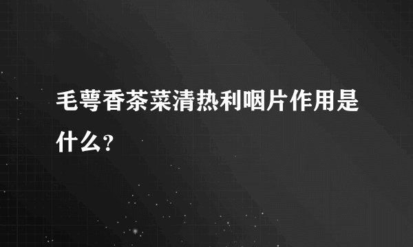 毛萼香茶菜清热利咽片作用是什么？