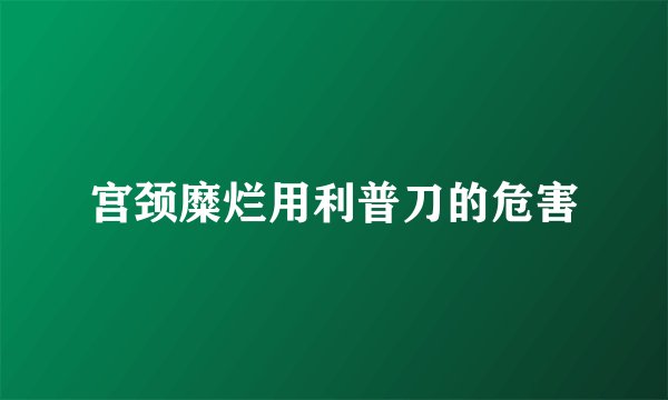 宫颈糜烂用利普刀的危害