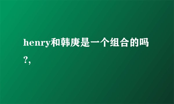 henry和韩庚是一个组合的吗?,