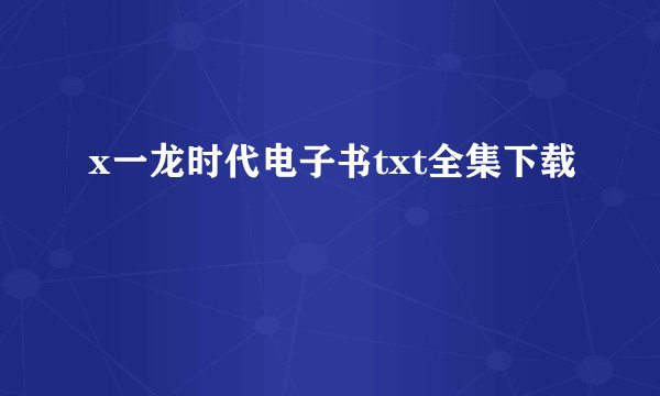 x一龙时代电子书txt全集下载