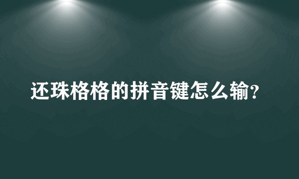 还珠格格的拼音键怎么输？