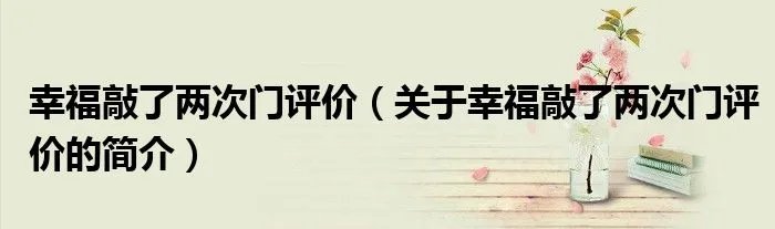 幸福敲了两次门评价(关于幸福敲了两次门评价的简介)