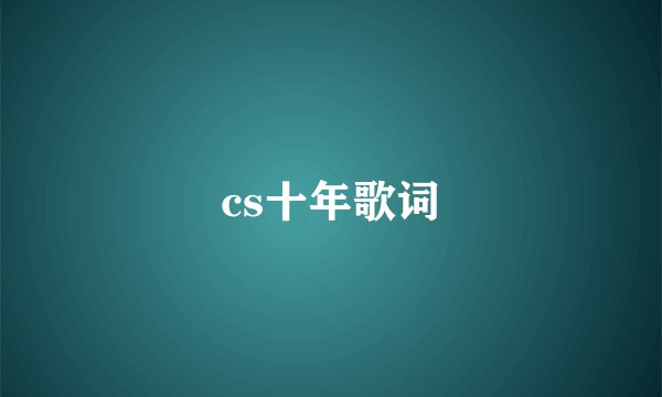 cs十年歌词