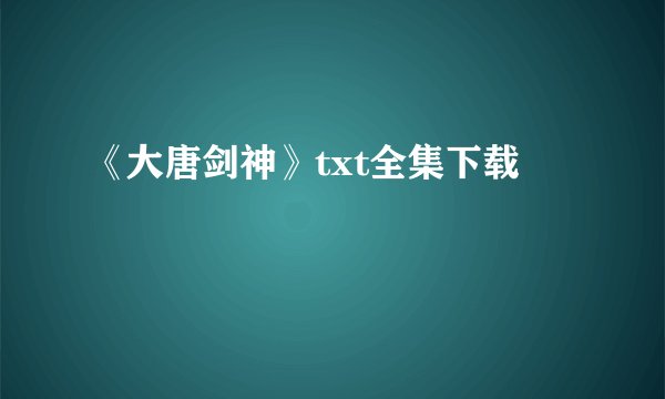 《大唐剑神》txt全集下载