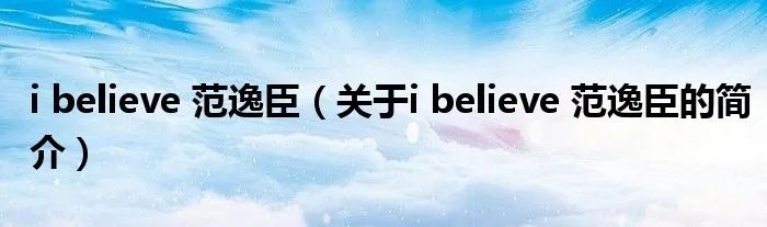i believe 范逸臣（关于i believe 范逸臣的简介）