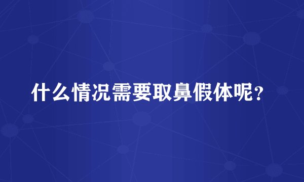 什么情况需要取鼻假体呢？
