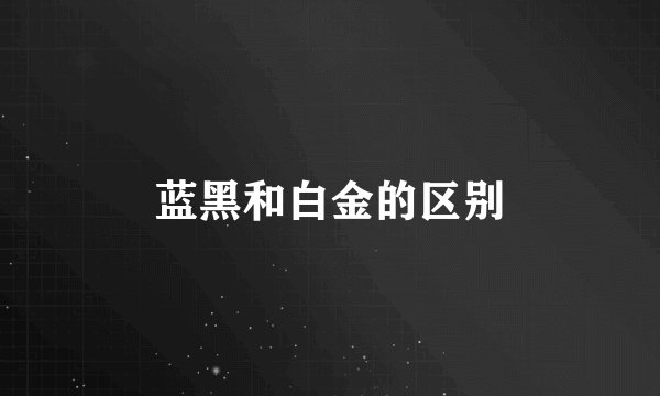 蓝黑和白金的区别