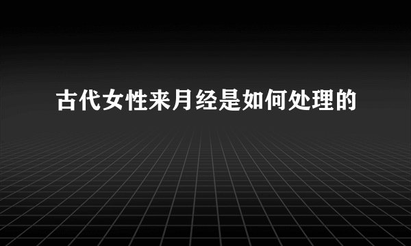 古代女性来月经是如何处理的