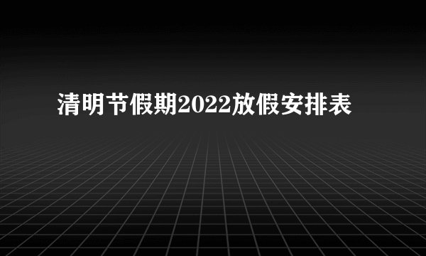 清明节假期2022放假安排表