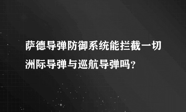 萨德导弹防御系统能拦截一切洲际导弹与巡航导弹吗？