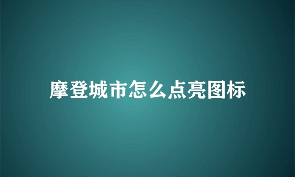摩登城市怎么点亮图标