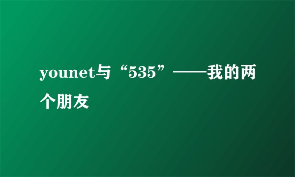 younet与“535”——我的两个朋友