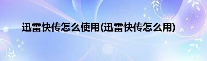 迅雷快传怎么使用(迅雷快传怎么用)