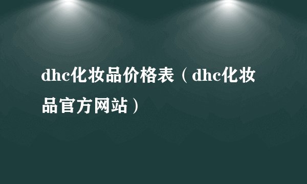 dhc化妆品价格表(dhc化妆品官方网站)