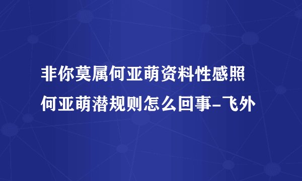 非你莫属何亚萌资料性感照 何亚萌潜规则怎么回事-飞外