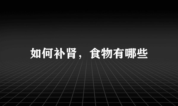 如何补肾，食物有哪些