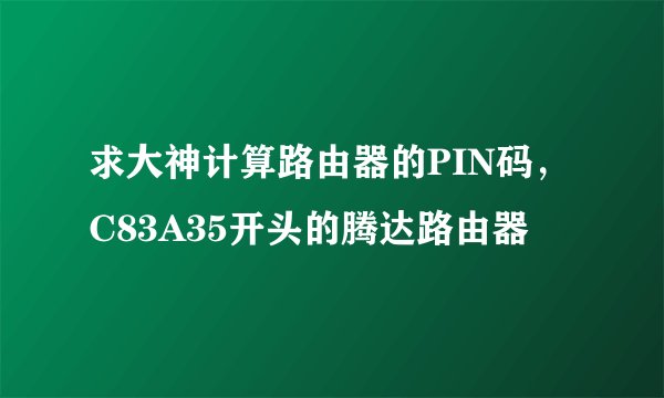 求大神计算路由器的PIN码，C83A35开头的腾达路由器