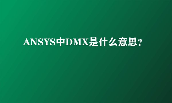 ANSYS中DMX是什么意思？