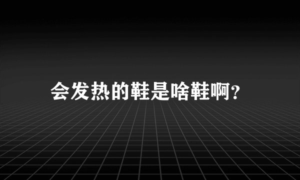 会发热的鞋是啥鞋啊？