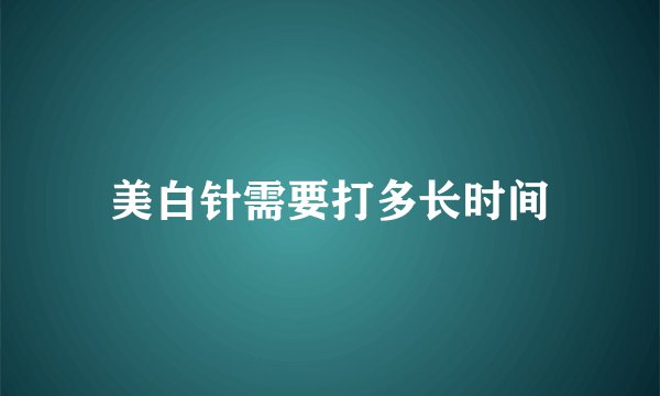 美白针需要打多长时间