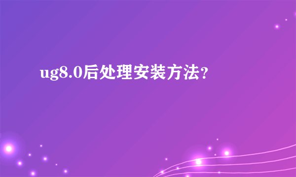 ug8.0后处理安装方法？