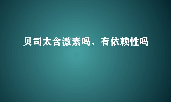 贝司太含激素吗，有依赖性吗