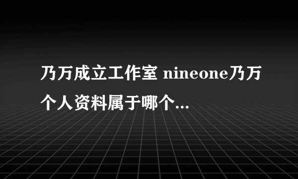 乃万成立工作室 nineone乃万个人资料属于哪个经纪公司