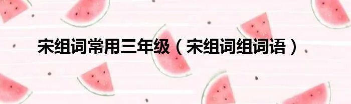 宋组词常用三年级（宋组词组词语）