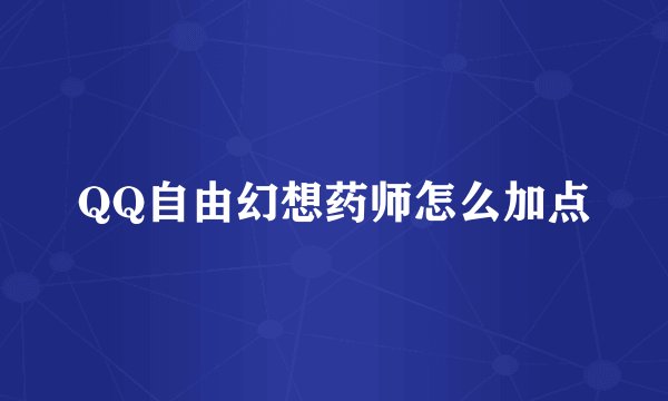QQ自由幻想药师怎么加点