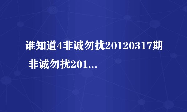谁知道4非诚勿扰20120317期 非诚勿扰20120317歌 非诚勿扰20120317日？非诚勿扰？