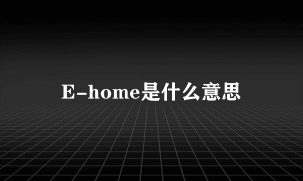 E-home是什么意思