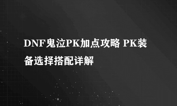 DNF鬼泣PK加点攻略 PK装备选择搭配详解