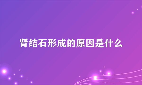 肾结石形成的原因是什么